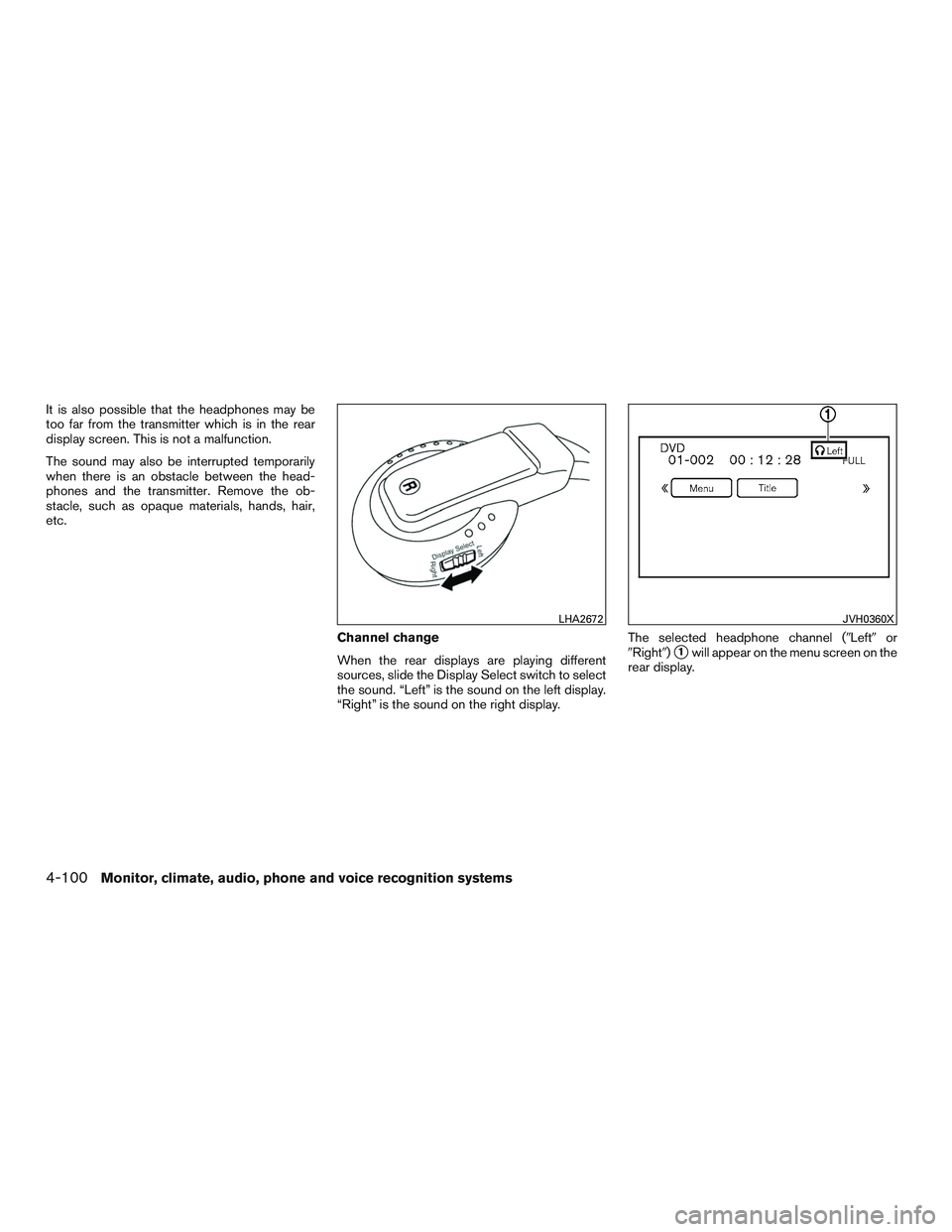 INFINITI QX60 2015  Owners Manual It is also possible that the headphones may be
too far from the transmitter which is in the rear
display screen. This is not a malfunction.
The sound may also be interrupted temporarily
when there is 