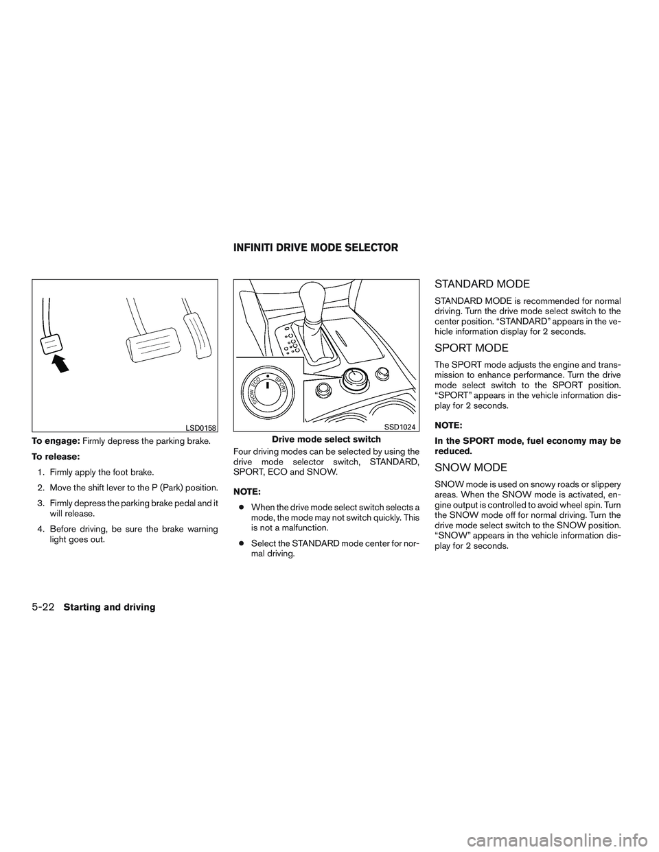INFINITI QX60 2015  Owners Manual To engage:Firmly depress the parking brake.
To release: 1. Firmly apply the foot brake.
2. Move the shift lever to the P (Park) position.
3. Firmly depress the parking brake pedal and it will release.