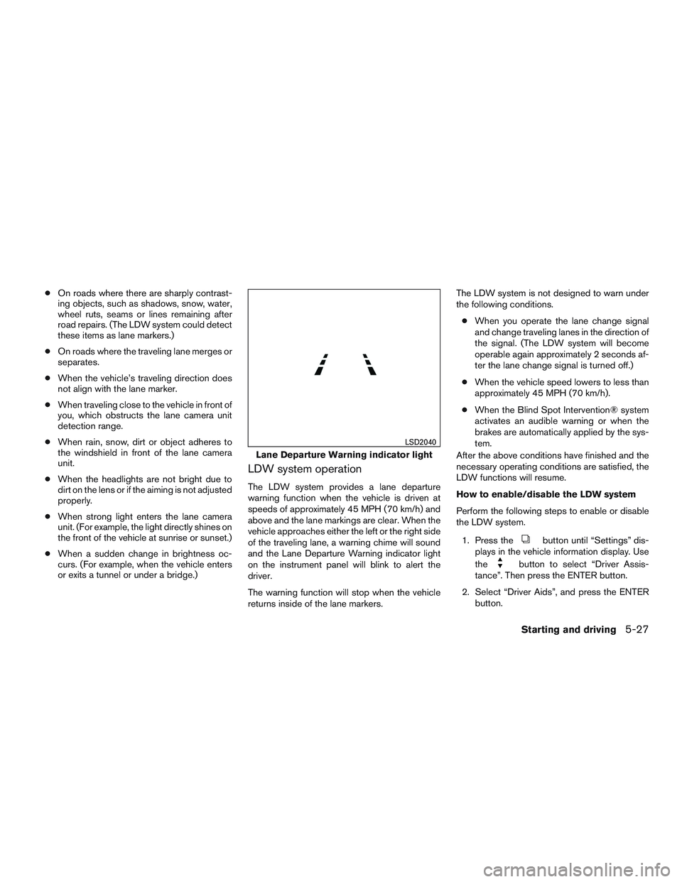 INFINITI QX60 2015 User Guide ●On roads where there are sharply contrast-
ing objects, such as shadows, snow, water,
wheel ruts, seams or lines remaining after
road repairs. (The LDW system could detect
these items as lane marke