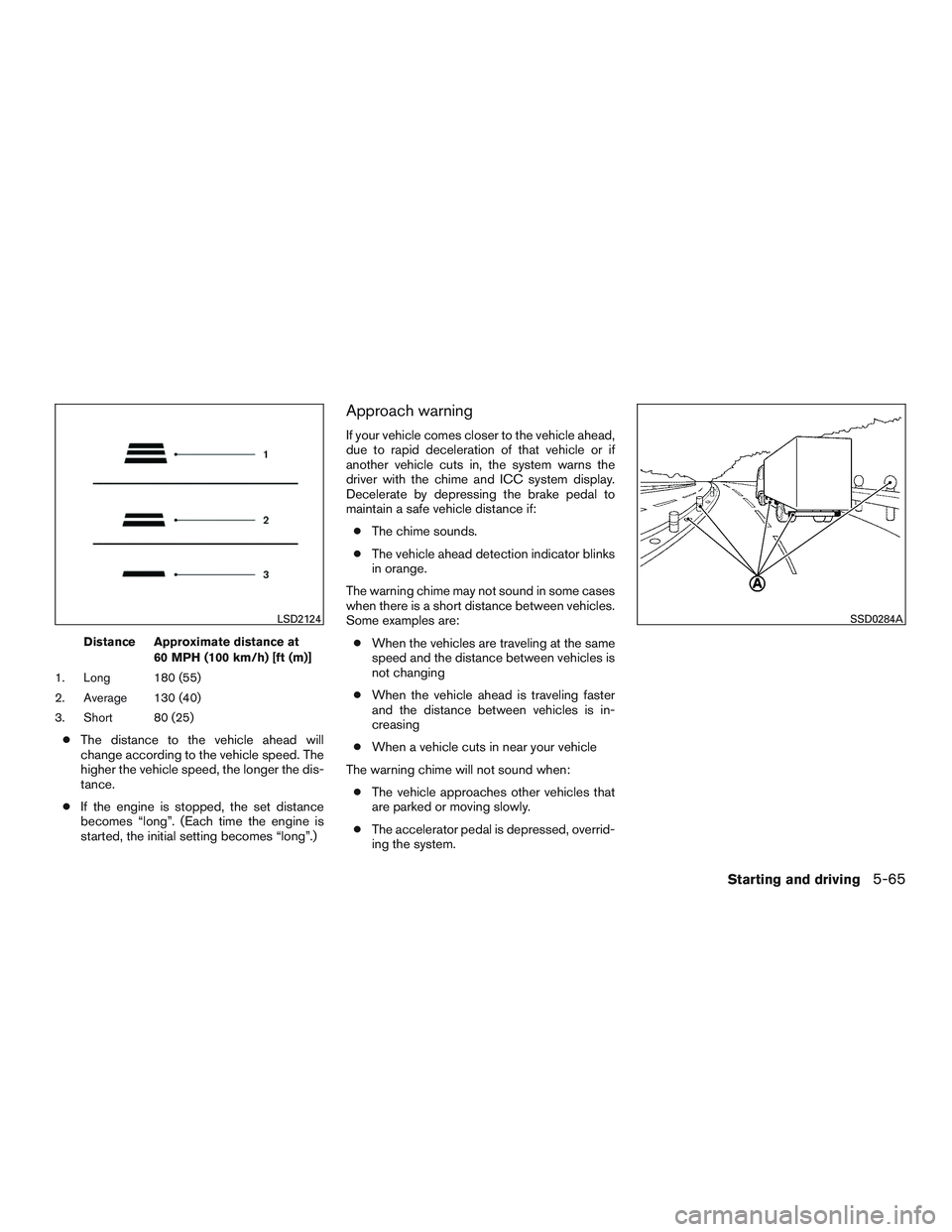 INFINITI QX60 2015  Owners Manual Distance Approximate distance at60 MPH (100 km/h) [ft (m)]
1. Long 180 (55)
2. Average 130 (40)
3. Short 80 (25)
● The distance to the vehicle ahead will
change according to the vehicle speed. The
h