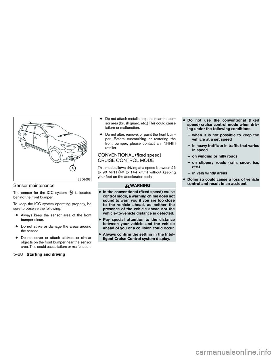 INFINITI QX60 2015 Service Manual Sensor maintenance
The sensor for the ICC systemAis located
behind the front bumper.
To keep the ICC system operating properly, be
sure to observe the following:
● Always keep the sensor area of th