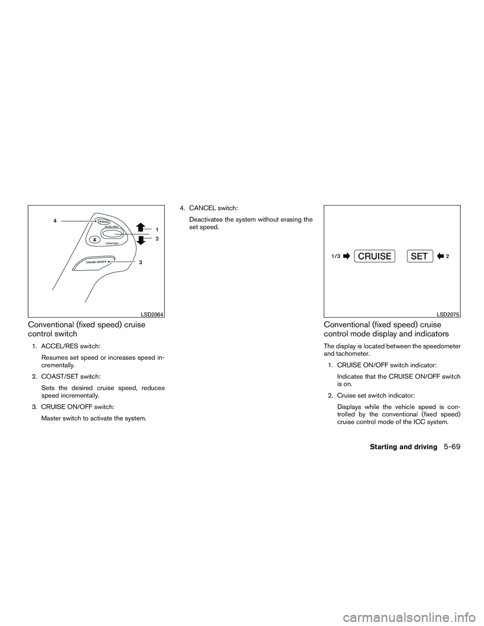 INFINITI QX60 2015  Owners Manual Conventional (fixed speed) cruise
control switch
1. ACCEL/RES switch:Resumes set speed or increases speed in-
crementally.
2. COAST/SET switch: Sets the desired cruise speed, reduces
speed incremental