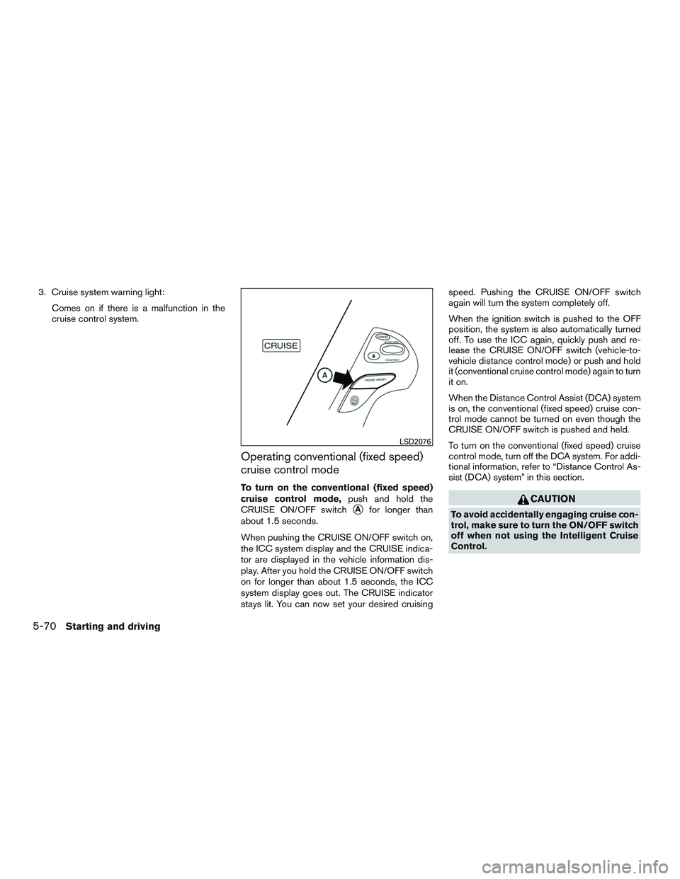 INFINITI QX60 2015  Owners Manual 3. Cruise system warning light:Comes on if there is a malfunction in the
cruise control system.
Operating conventional (fixed speed)
cruise control mode
To turn on the conventional (fixed speed)
cruis