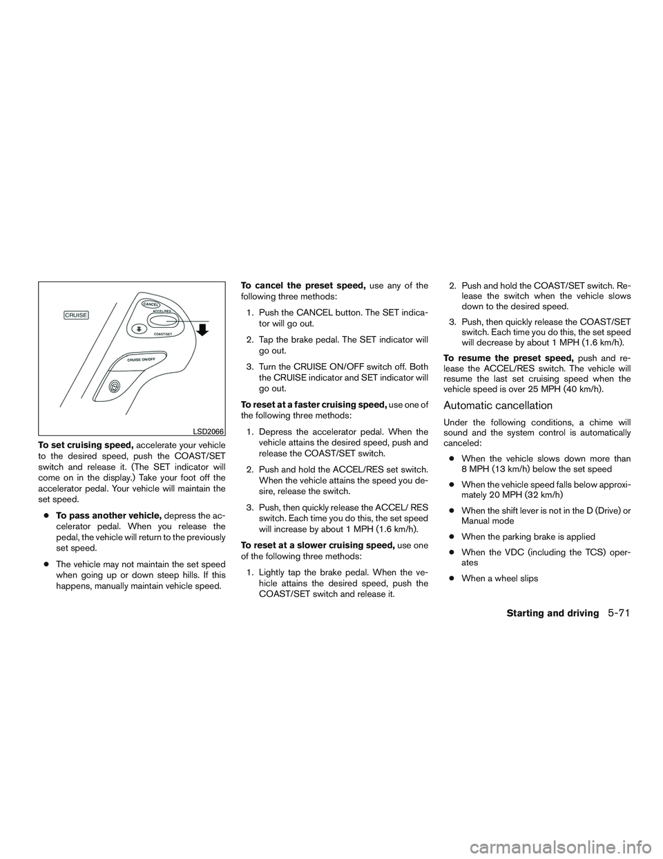 INFINITI QX60 2015  Owners Manual To set cruising speed,accelerate your vehicle
to the desired speed, push the COAST/SET
switch and release it. (The SET indicator will
come on in the display.) Take your foot off the
accelerator pedal.