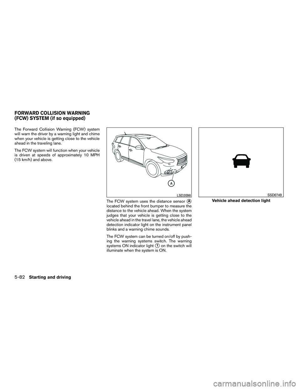 INFINITI QX60 2015  Owners Manual The Forward Collision Warning (FCW) system
will warn the driver by a warning light and chime
when your vehicle is getting close to the vehicle
ahead in the traveling lane.
The FCW system will function