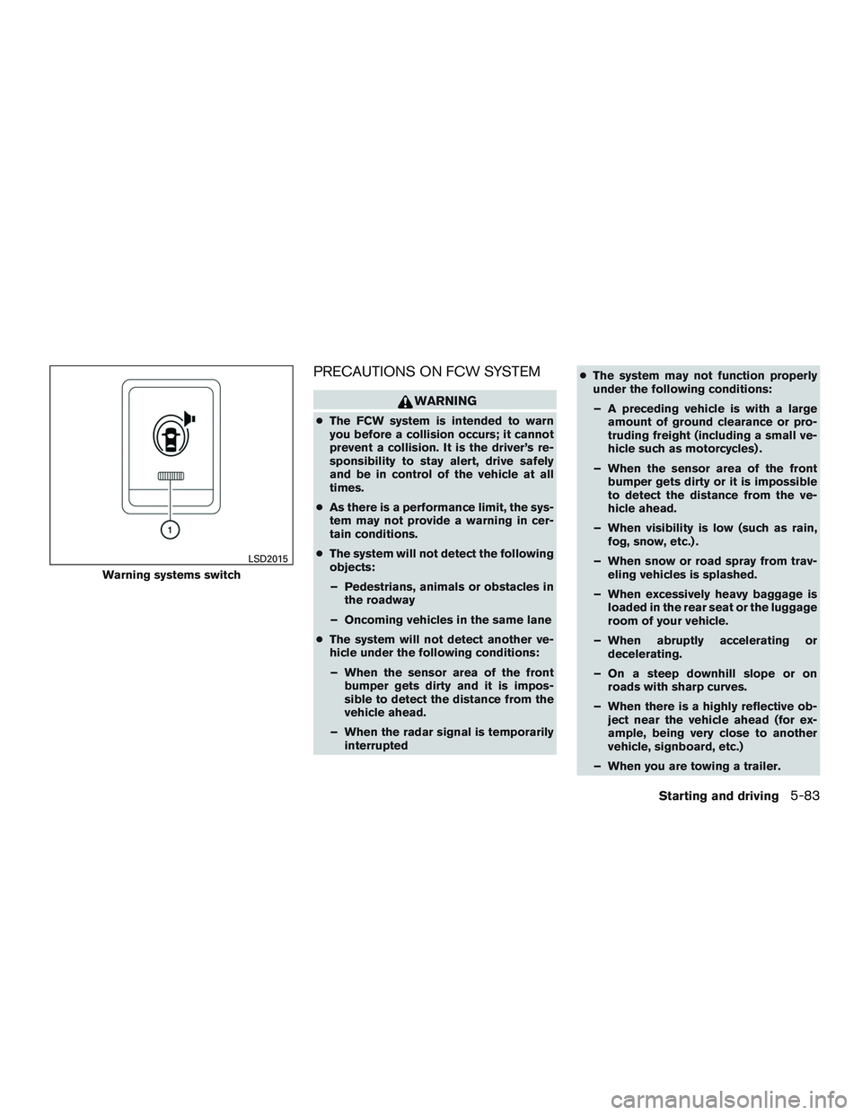 INFINITI QX60 2015  Owners Manual PRECAUTIONS ON FCW SYSTEM
WARNING
●The FCW system is intended to warn
you before a collision occurs; it cannot
prevent a collision. It is the driver’s re-
sponsibility to stay alert, drive safely
