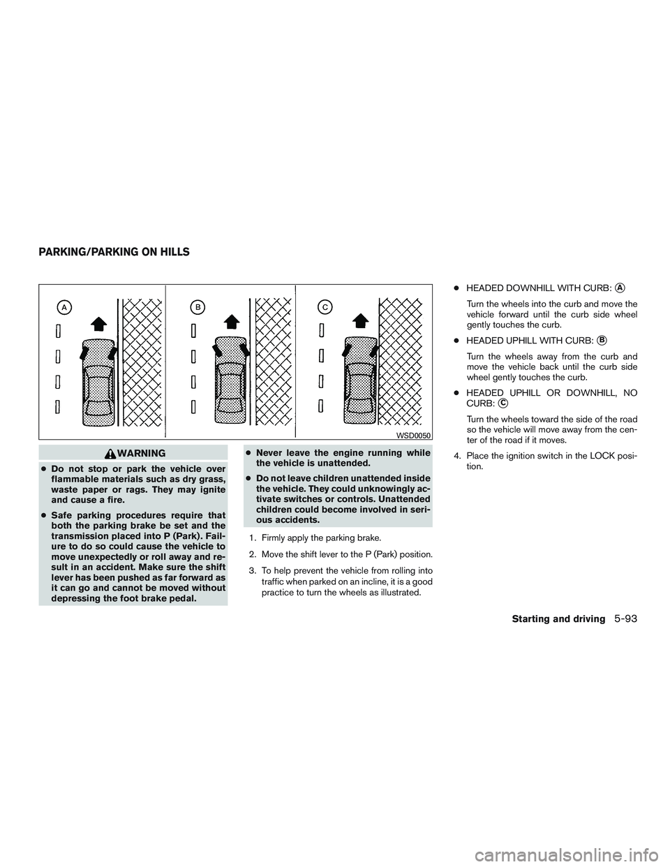 INFINITI QX60 2015 Owners Manual WARNING
●Do not stop or park the vehicle over
flammable materials such as dry grass,
waste paper or rags. They may ignite
and cause a fire.
● Safe parking procedures require that
both the parking INFINITI QX60 2015 Owners Manual WARNING
●Do not stop or park the vehicle over
flammable materials such as dry grass,
waste paper or rags. They may ignite
and cause a fire.
● Safe parking procedures require that
both the parking