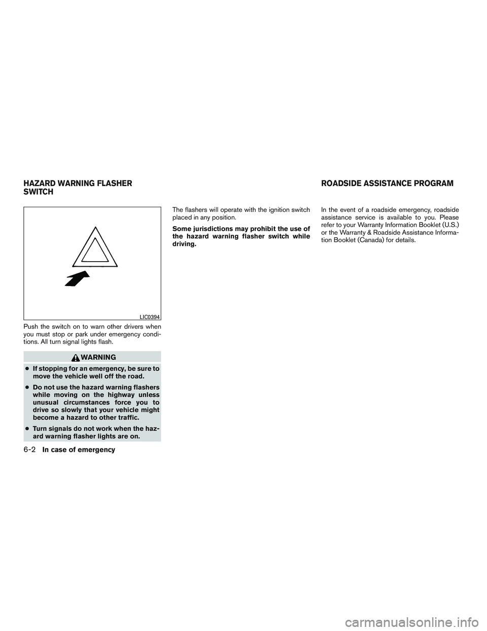INFINITI QX60 2015  Owners Manual Push the switch on to warn other drivers when
you must stop or park under emergency condi-
tions. All turn signal lights flash.
WARNING
●If stopping for an emergency, be sure to
move the vehicle wel