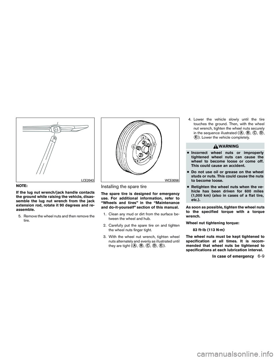 INFINITI QX60 2015  Owners Manual NOTE:
If the lug nut wrench/jack handle contacts
the ground while raising the vehicle, disas-
semble the lug nut wrench from the jack
extension rod, rotate it 90 degrees and re-
assemble.5. Remove the