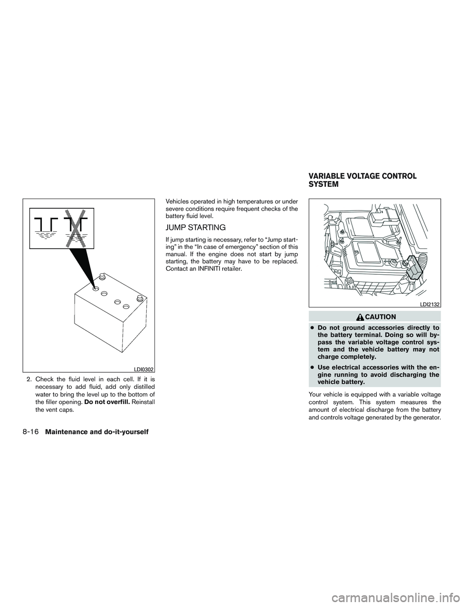 INFINITI QX60 2015 Owners Manual 2. Check the fluid level in each cell. If it isnecessary to add fluid, add only distilled
water to bring the level up to the bottom of
the filler opening. Do not overfill.Reinstall
the vent caps. Vehi INFINITI QX60 2015 Owners Manual 2. Check the fluid level in each cell. If it isnecessary to add fluid, add only distilled
water to bring the level up to the bottom of
the filler opening. Do not overfill.Reinstall
the vent caps. Vehi