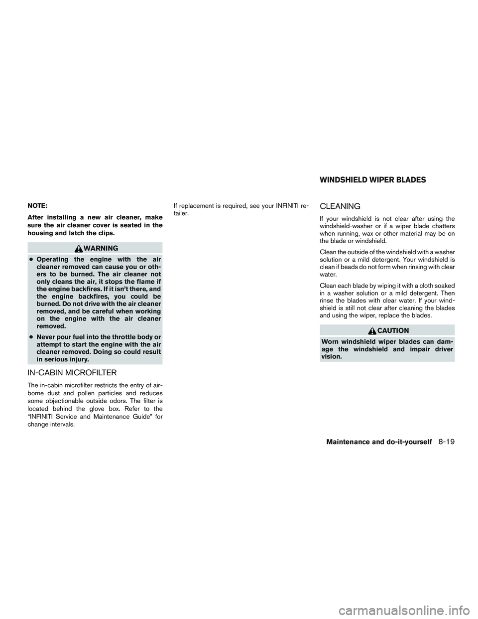 INFINITI QX60 2015  Owners Manual NOTE:
After installing a new air cleaner, make
sure the air cleaner cover is seated in the
housing and latch the clips.
WARNING
●Operating the engine with the air
cleaner removed can cause you or ot