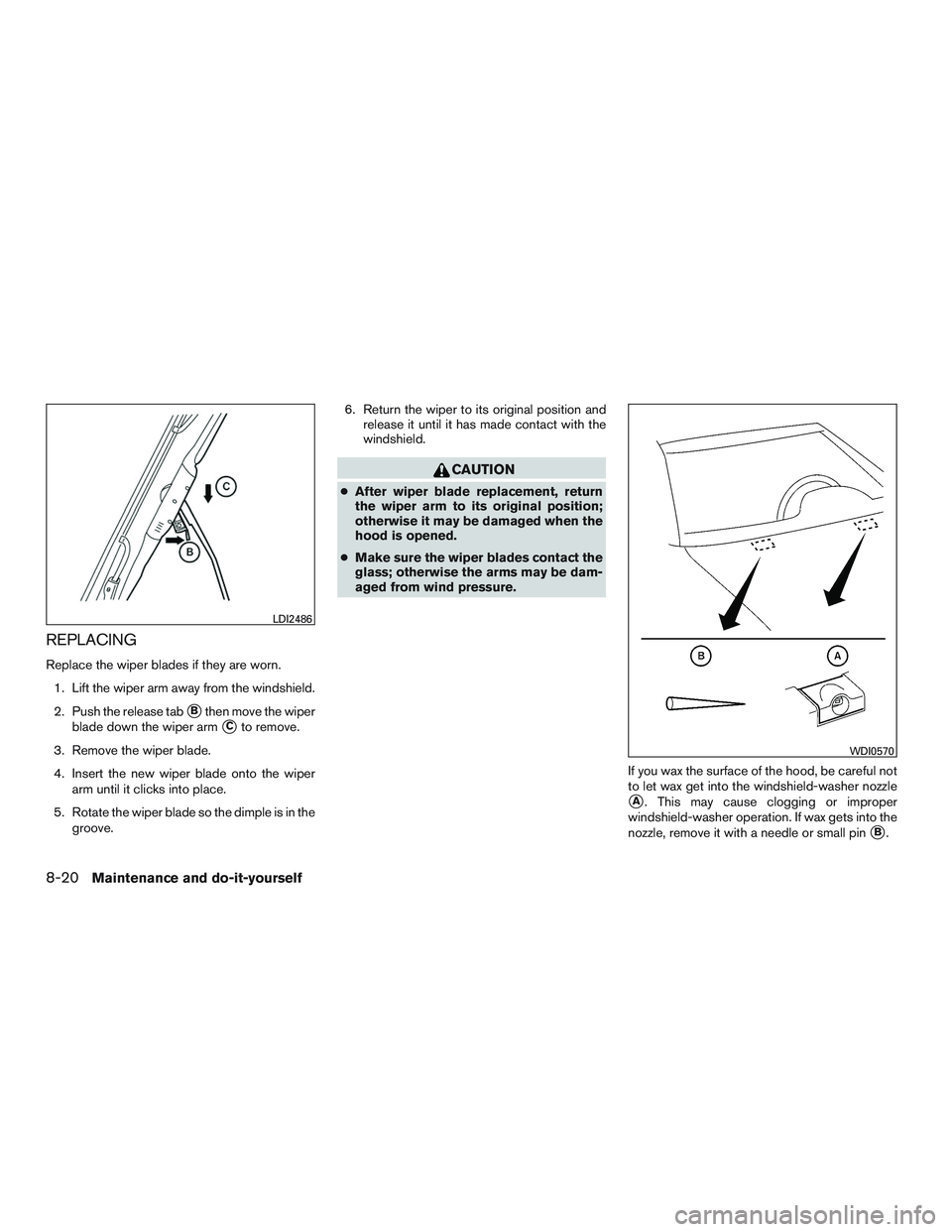INFINITI QX60 2015  Owners Manual REPLACING
Replace the wiper blades if they are worn.1. Lift the wiper arm away from the windshield.
2. Push the release tab
Bthen move the wiper
blade down the wiper arm
Cto remove.
3. Remove the wi
