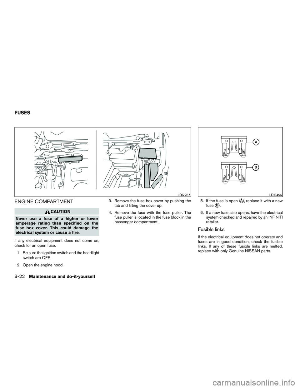 INFINITI QX60 2015 Service Manual ENGINE COMPARTMENT
CAUTION
Never use a fuse of a higher or lower
amperage rating than specified on the
fuse box cover. This could damage the
electrical system or cause a fire.
If any electrical equipm INFINITI QX60 2015 Service Manual ENGINE COMPARTMENT
CAUTION
Never use a fuse of a higher or lower
amperage rating than specified on the
fuse box cover. This could damage the
electrical system or cause a fire.
If any electrical equipm