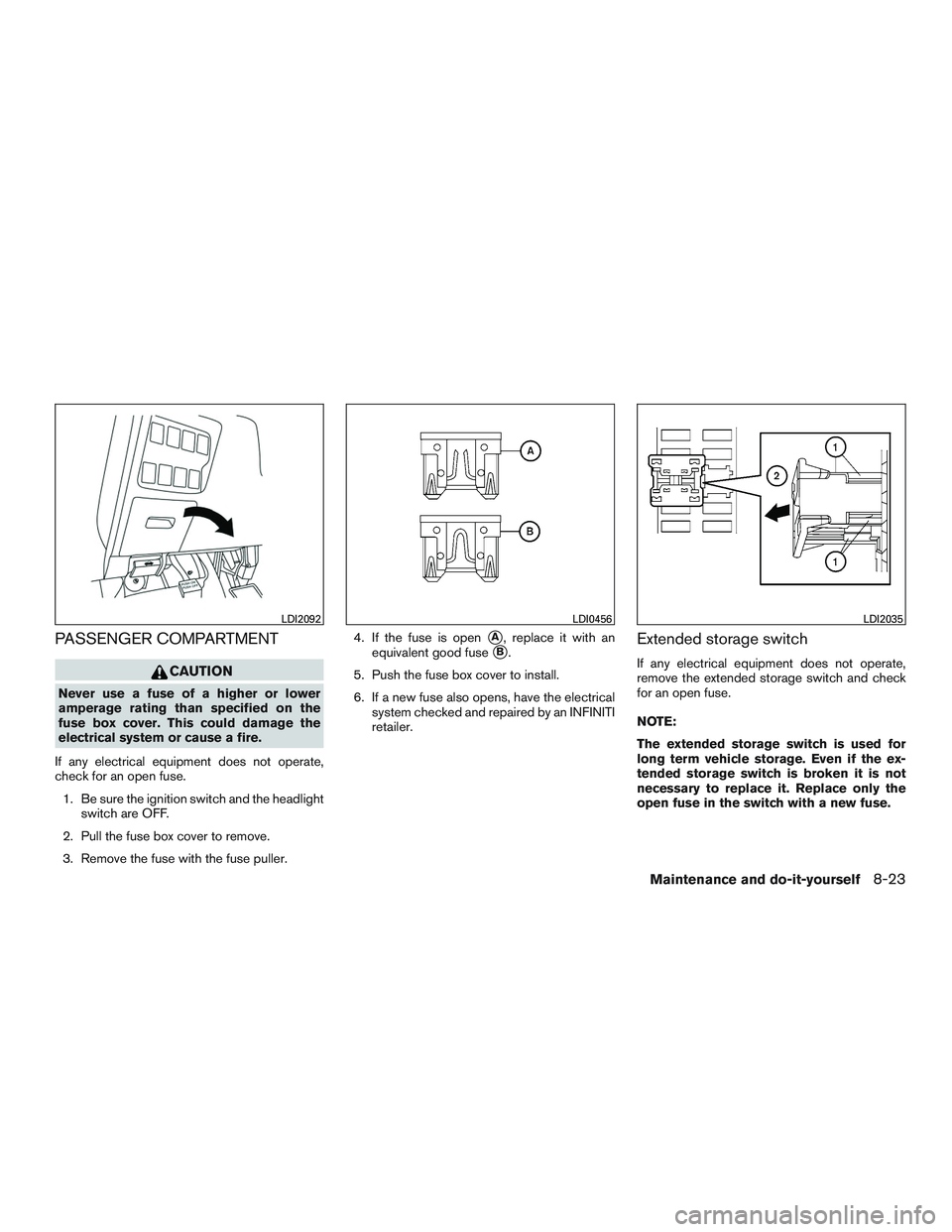 INFINITI QX60 2015  Owners Manual PASSENGER COMPARTMENT
CAUTION
Never use a fuse of a higher or lower
amperage rating than specified on the
fuse box cover. This could damage the
electrical system or cause a fire.
If any electrical equ