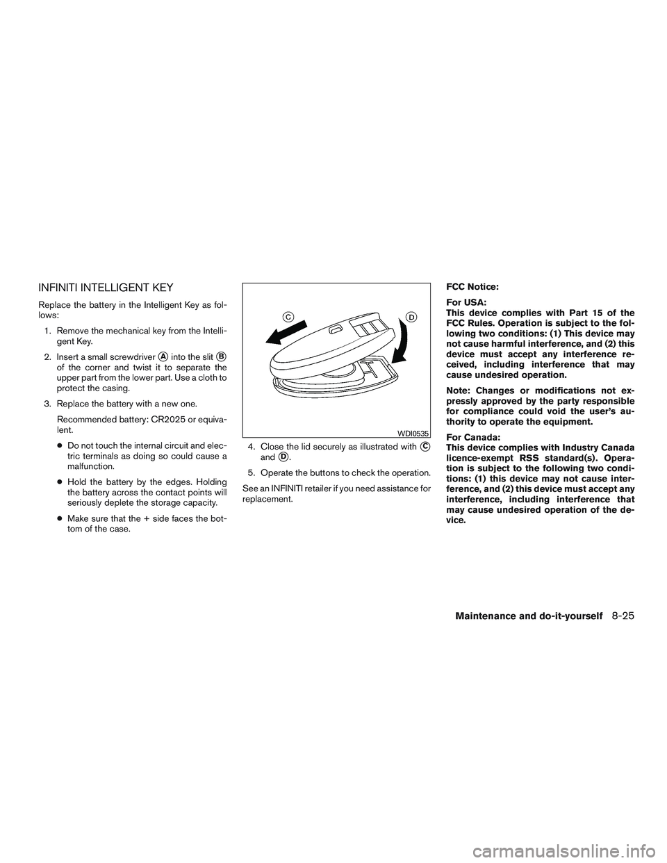 INFINITI QX60 2015  Owners Manual INFINITI INTELLIGENT KEY
Replace the battery in the Intelligent Key as fol-
lows:1. Remove the mechanical key from the Intelli- gent Key.
2. Insert a small screwdriver
Ainto the slitB
of the corner 
