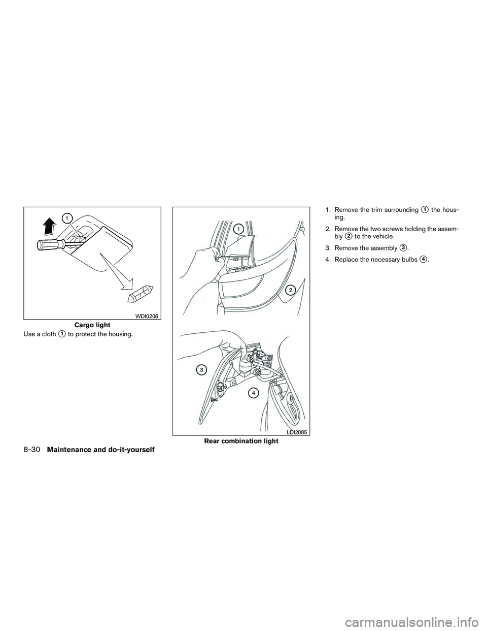 INFINITI QX60 2015  Owners Manual Use a cloth1to protect the housing.1. Remove the trim surrounding
1the hous-
ing.
2. Remove the two screws holding the assem- bly
2to the vehicle.
3. Remove the assembly
3.
4. Replace the necessar