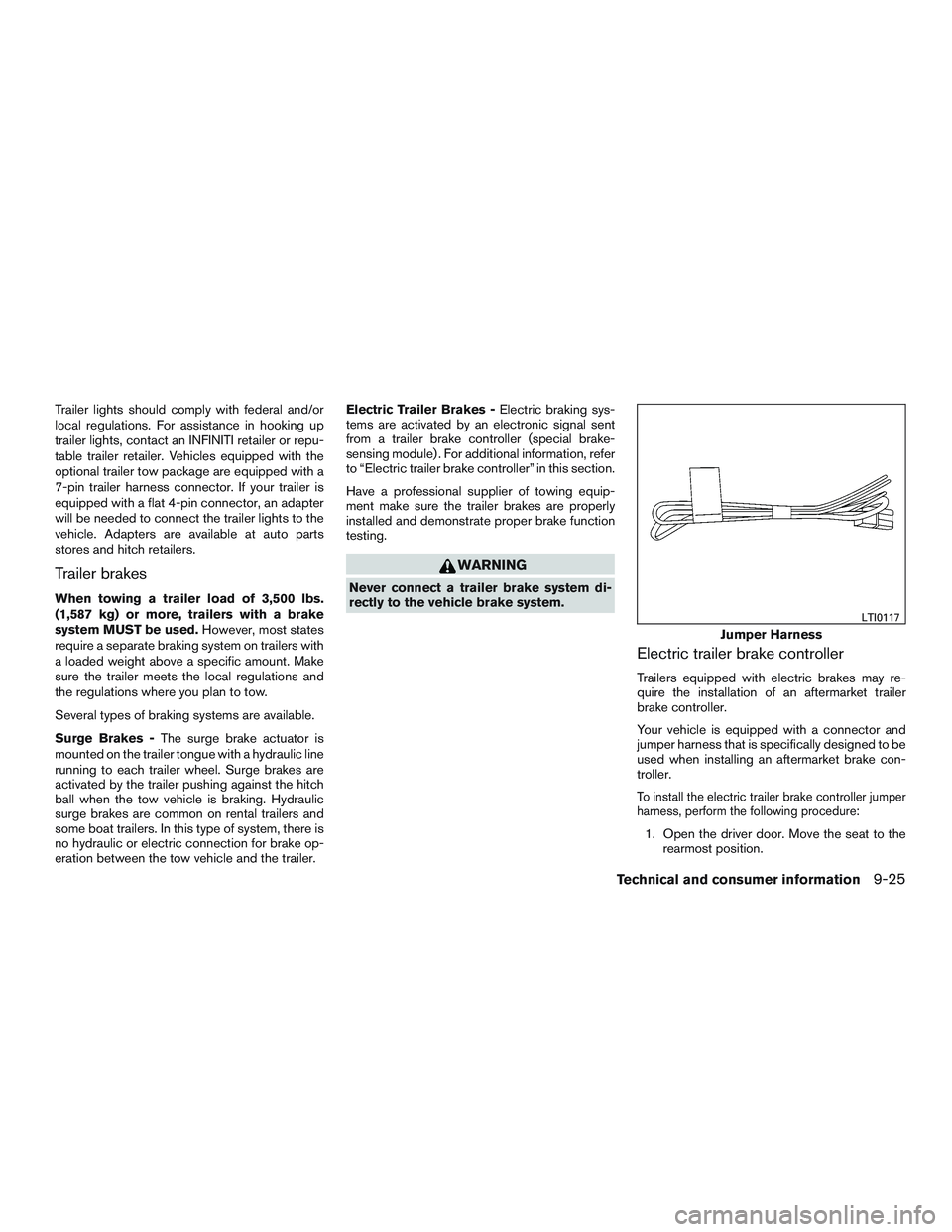 INFINITI QX60 2015  Owners Manual Trailer lights should comply with federal and/or
local regulations. For assistance in hooking up
trailer lights, contact an INFINITI retailer or repu-
table trailer retailer. Vehicles equipped with th