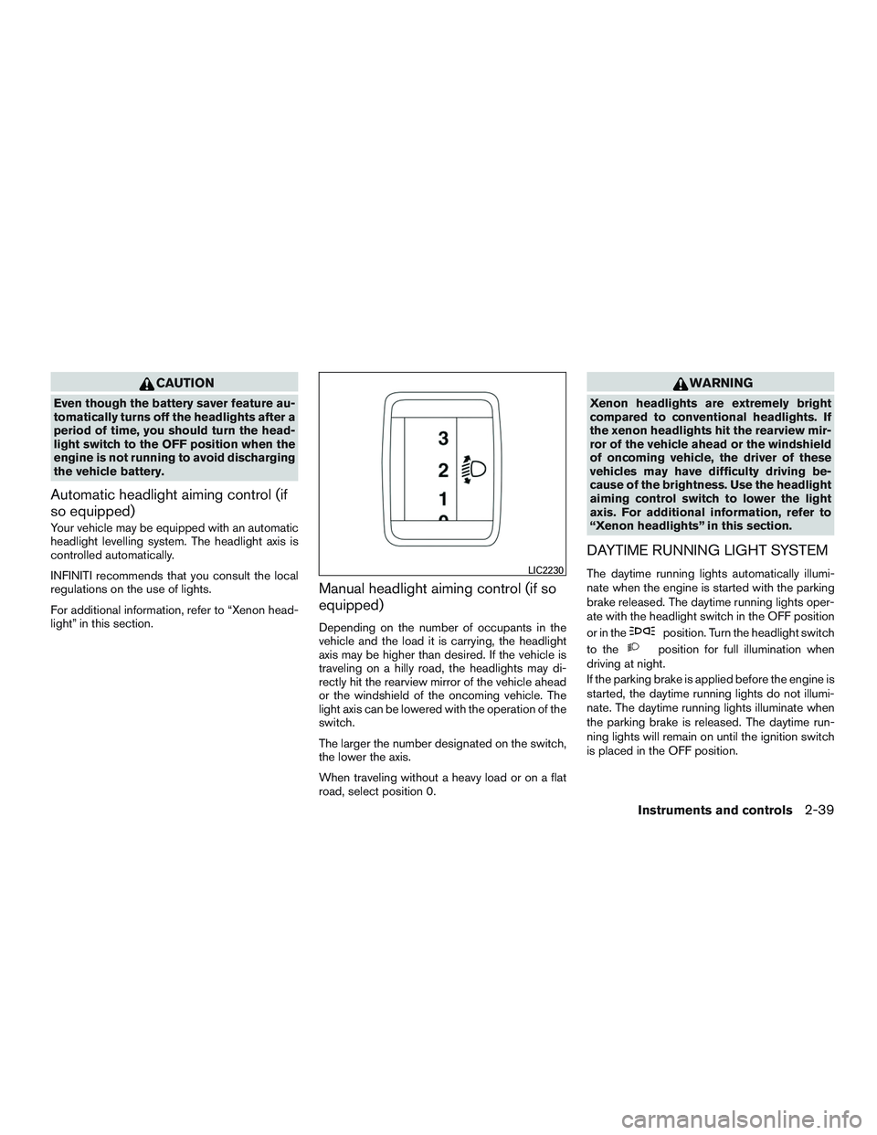 INFINITI QX60 2016  Owners Manual CAUTION
Even though the battery saver feature au-
tomatically turns off the headlights after a
period of time, you should turn the head-
light switch to the OFF position when the
engine is not running