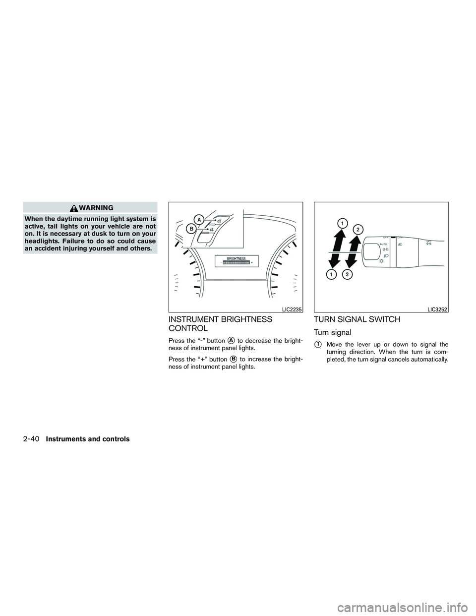 INFINITI QX60 2016  Owners Manual WARNING
When the daytime running light system is
active, tail lights on your vehicle are not
on. It is necessary at dusk to turn on your
headlights. Failure to do so could cause
an accident injuring y