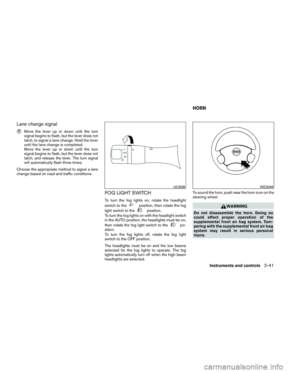 INFINITI QX60 2016  Owners Manual Lane change signal
2Move the lever up or down until the turn
signal begins to flash, but the lever does not
latch, to signal a lane change. Hold the lever
until the lane change is completed.
Move the