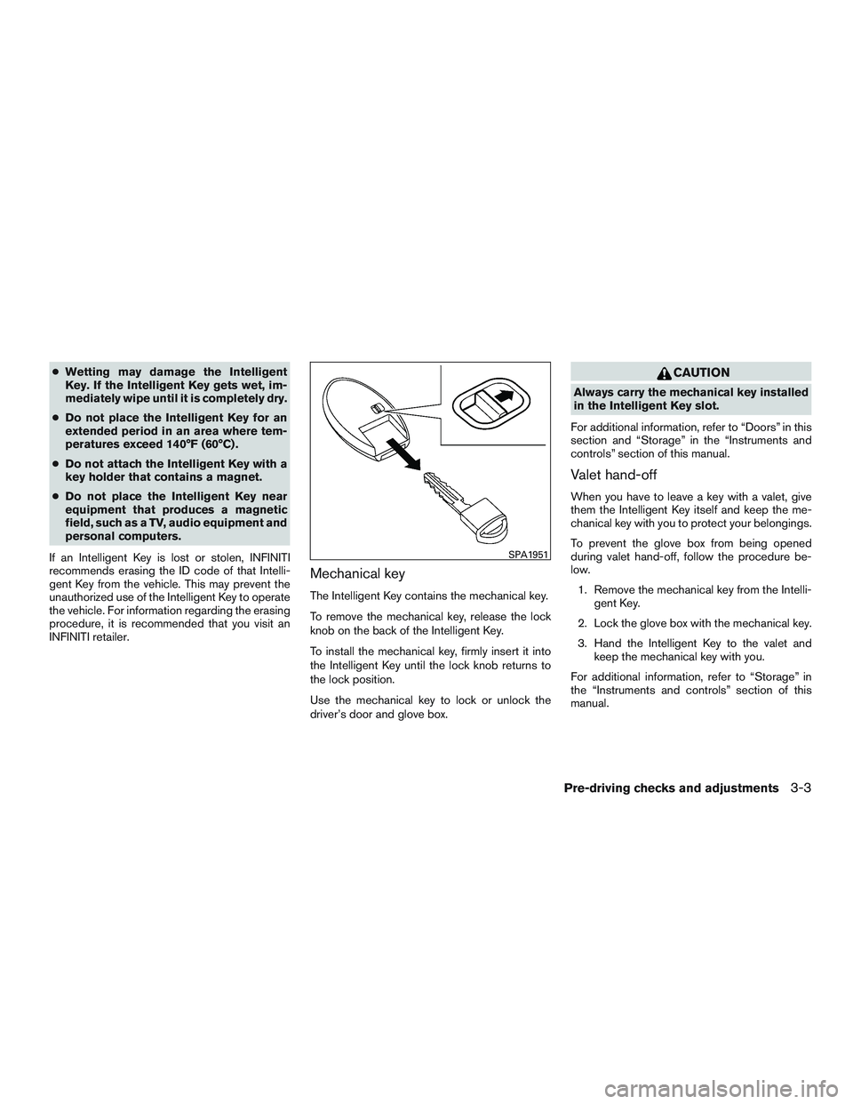INFINITI QX60 2016  Owners Manual ●Wetting may damage the Intelligent
Key. If the Intelligent Key gets wet, im-
mediately wipe until it is completely dry.
● Do not place the Intelligent Key for an
extended period in an area where 