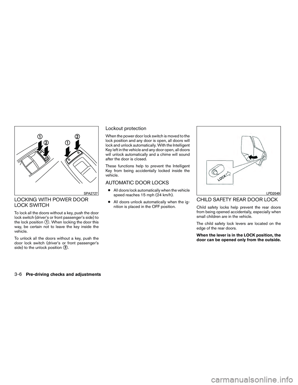 INFINITI QX60 2016  Owners Manual LOCKING WITH POWER DOOR
LOCK SWITCH
To lock all the doors without a key, push the door
lock switch (driver’s or front passenger’s side) to
the lock position
1. When locking the door this
way, be 
