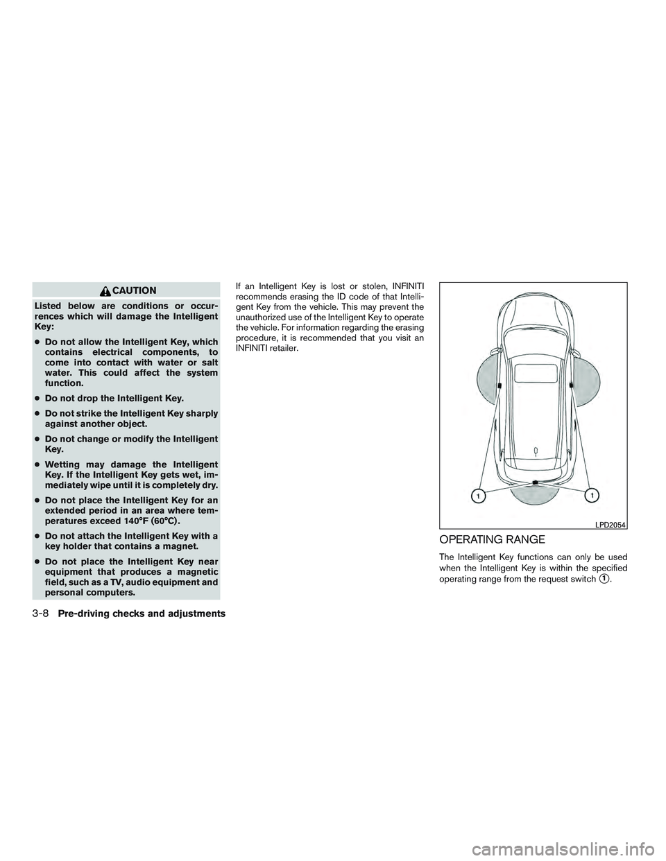 INFINITI QX60 2016  Owners Manual CAUTION
Listed below are conditions or occur-
rences which will damage the Intelligent
Key:
●Do not allow the Intelligent Key, which
contains electrical components, to
come into contact with water o