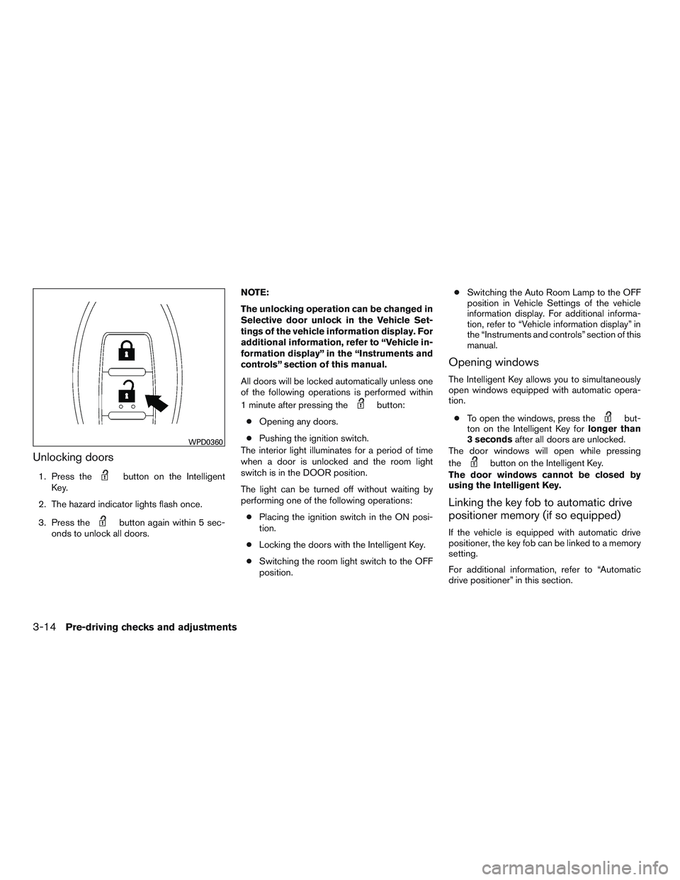 INFINITI QX60 2016 Owners Manual Unlocking doors
1. Press thebutton on the Intelligent
Key.
2. The hazard indicator lights flash once.
3. Press the
button again within 5 sec-
onds to unlock all doors. NOTE:
The unlocking operation ca INFINITI QX60 2016 Owners Manual Unlocking doors
1. Press thebutton on the Intelligent
Key.
2. The hazard indicator lights flash once.
3. Press the
button again within 5 sec-
onds to unlock all doors. NOTE:
The unlocking operation ca