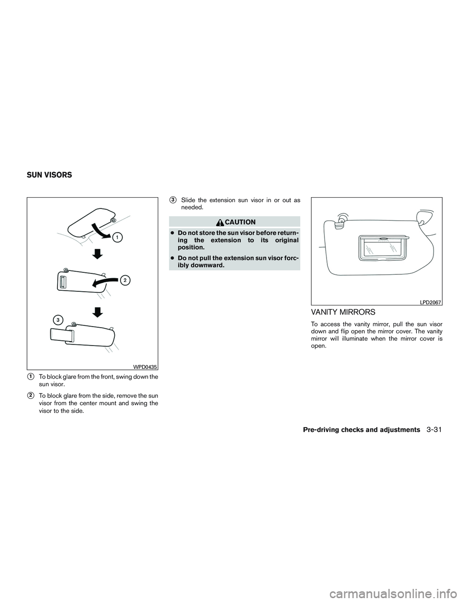 INFINITI QX60 2016  Owners Manual 1To block glare from the front, swing down the
sun visor.
2To block glare from the side, remove the sun
visor from the center mount and swing the
visor to the side.
3Slide the extension sun visor i