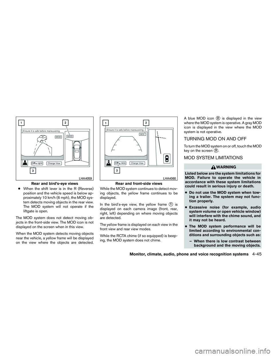 INFINITI QX60 2016  Owners Manual ●When the shift lever is in the R (Reverse)
position and the vehicle speed is below ap-
proximately 10 km/h (6 mph) , the MOD sys-
tem detects moving objects in the rear view.
The MOD system will no