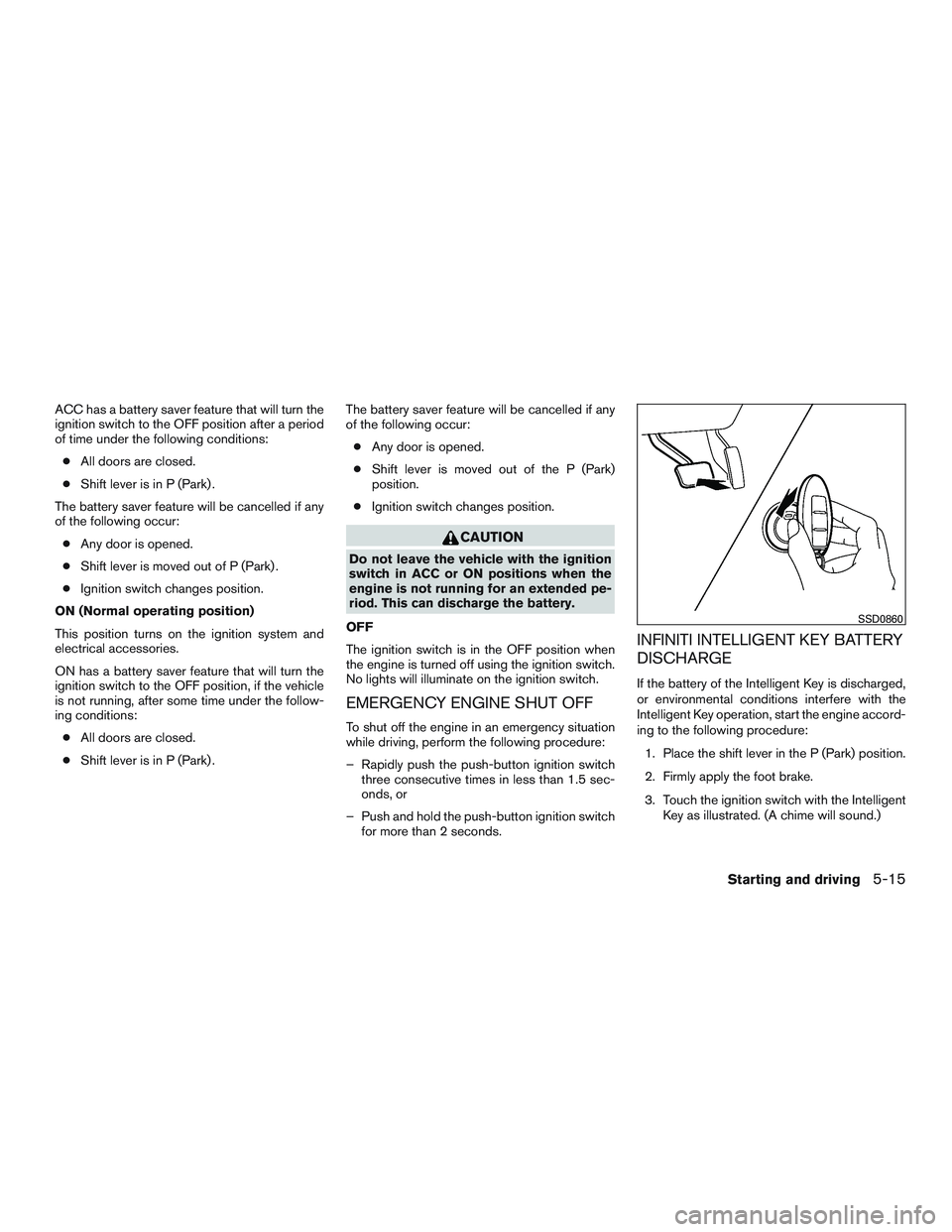 INFINITI QX60 2016 Owners Manual ACC has a battery saver feature that will turn the
ignition switch to the OFF position after a period
of time under the following conditions:● All doors are closed.
● Shift lever is in P (Park) .
INFINITI QX60 2016 Owners Manual ACC has a battery saver feature that will turn the
ignition switch to the OFF position after a period
of time under the following conditions:● All doors are closed.
● Shift lever is in P (Park) .