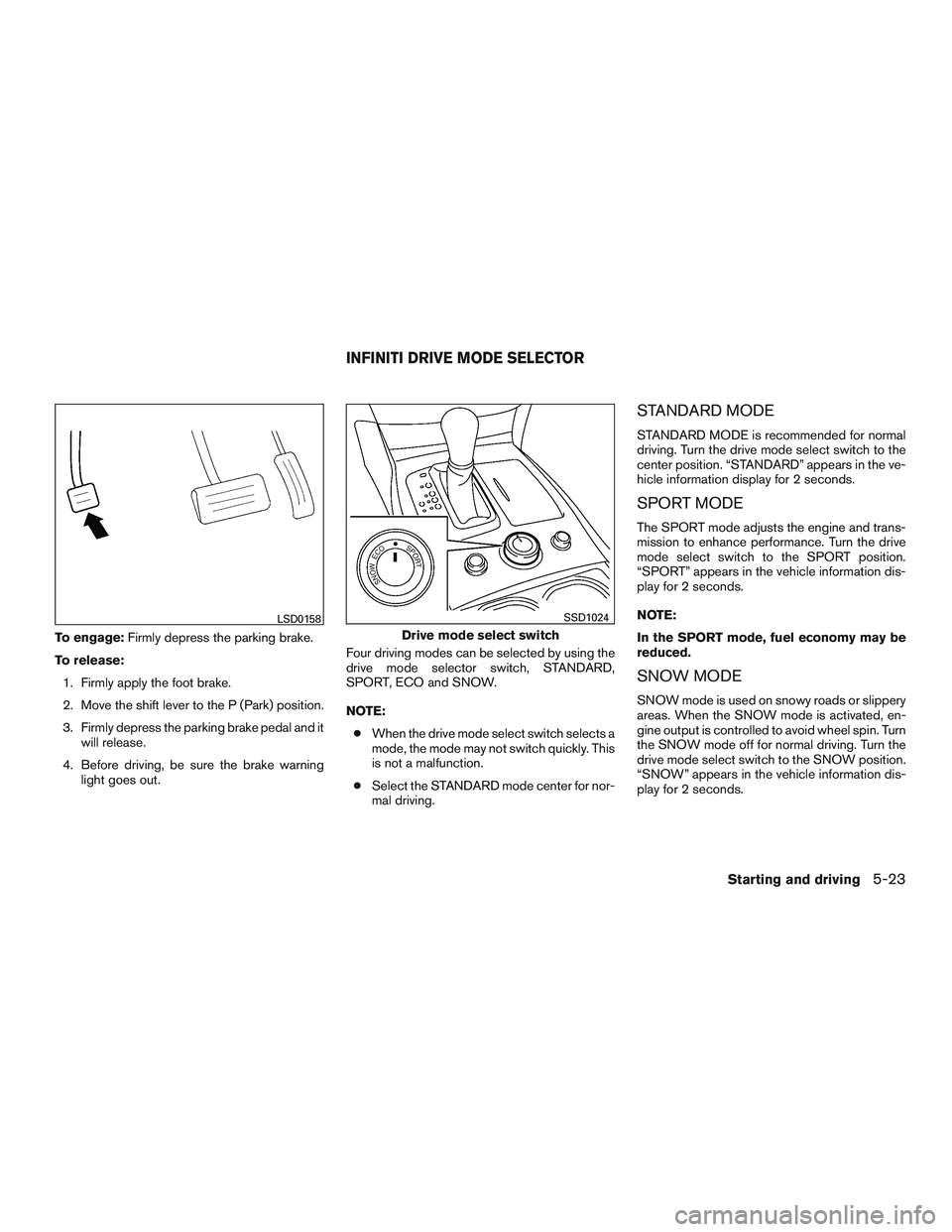 INFINITI QX60 2016  Owners Manual To engage:Firmly depress the parking brake.
To release: 1. Firmly apply the foot brake.
2. Move the shift lever to the P (Park) position.
3. Firmly depress the parking brake pedal and it will release.