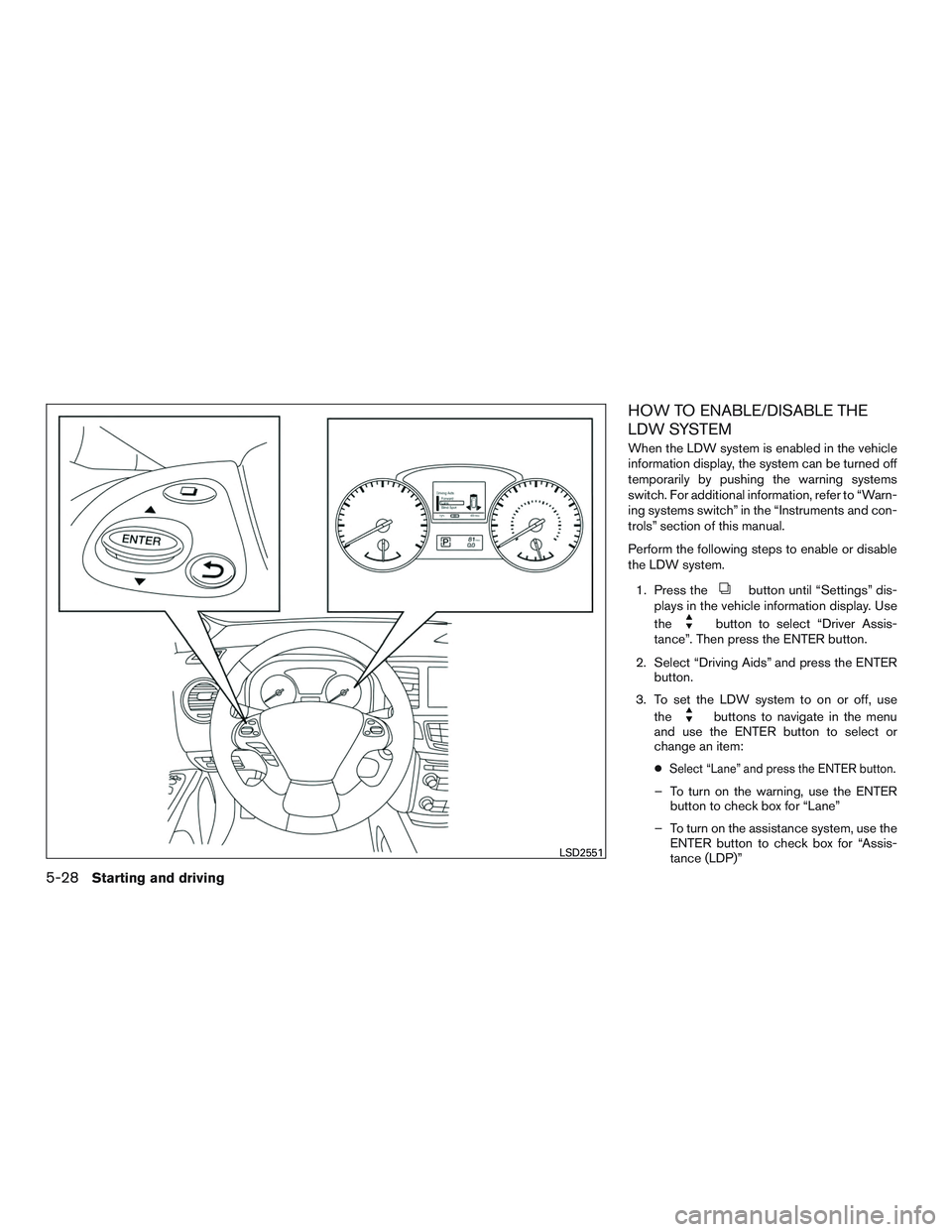 INFINITI QX60 2016 Owners Manual HOW TO ENABLE/DISABLE THE
LDW SYSTEM
When the LDW system is enabled in the vehicle
information display, the system can be turned off
temporarily by pushing the warning systems
switch. For additional i INFINITI QX60 2016 Owners Manual HOW TO ENABLE/DISABLE THE
LDW SYSTEM
When the LDW system is enabled in the vehicle
information display, the system can be turned off
temporarily by pushing the warning systems
switch. For additional i