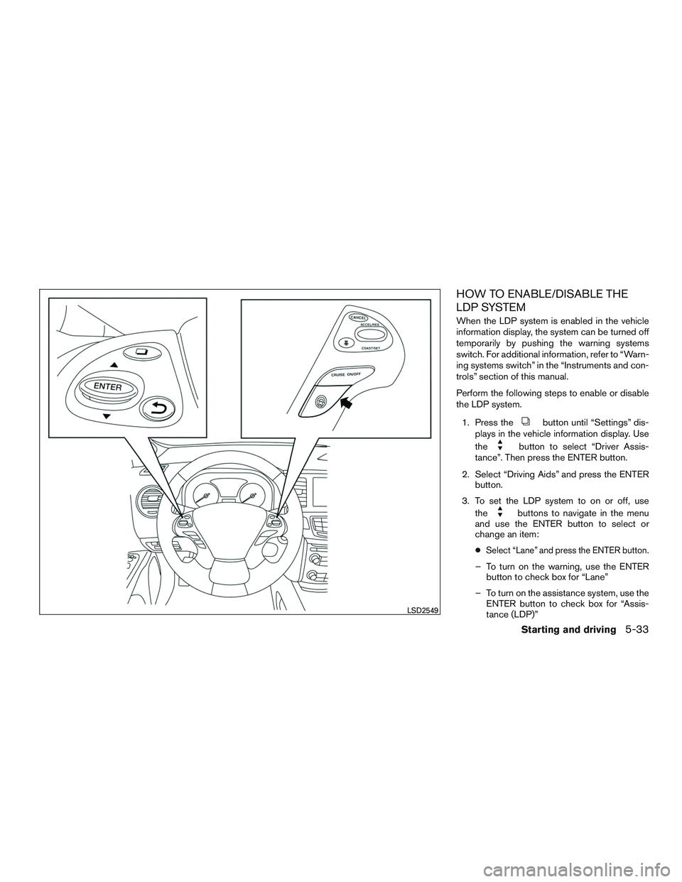 INFINITI QX60 2016 Owners Manual HOW TO ENABLE/DISABLE THE
LDP SYSTEM
When the LDP system is enabled in the vehicle
information display, the system can be turned off
temporarily by pushing the warning systems
switch. For additional i INFINITI QX60 2016 Owners Manual HOW TO ENABLE/DISABLE THE
LDP SYSTEM
When the LDP system is enabled in the vehicle
information display, the system can be turned off
temporarily by pushing the warning systems
switch. For additional i