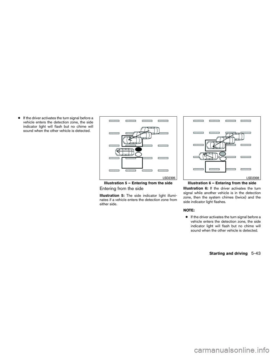 INFINITI QX60 2016  Owners Manual ●If the driver activates the turn signal before a
vehicle enters the detection zone, the side
indicator light will flash but no chime will
sound when the other vehicle is detected.
Entering from the