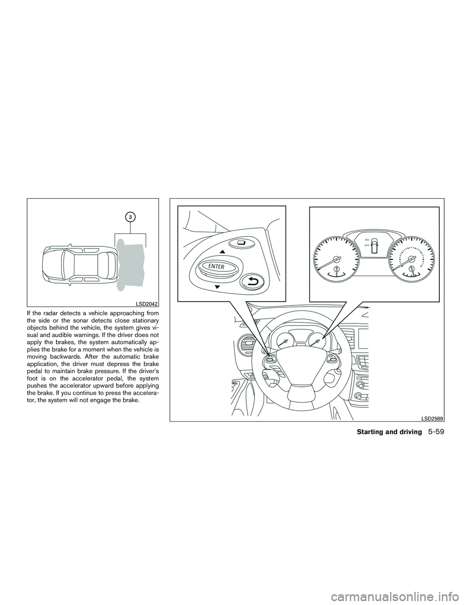 INFINITI QX60 2016  Owners Manual If the radar detects a vehicle approaching from
the side or the sonar detects close stationary
objects behind the vehicle, the system gives vi-
sual and audible warnings. If the driver does not
apply 