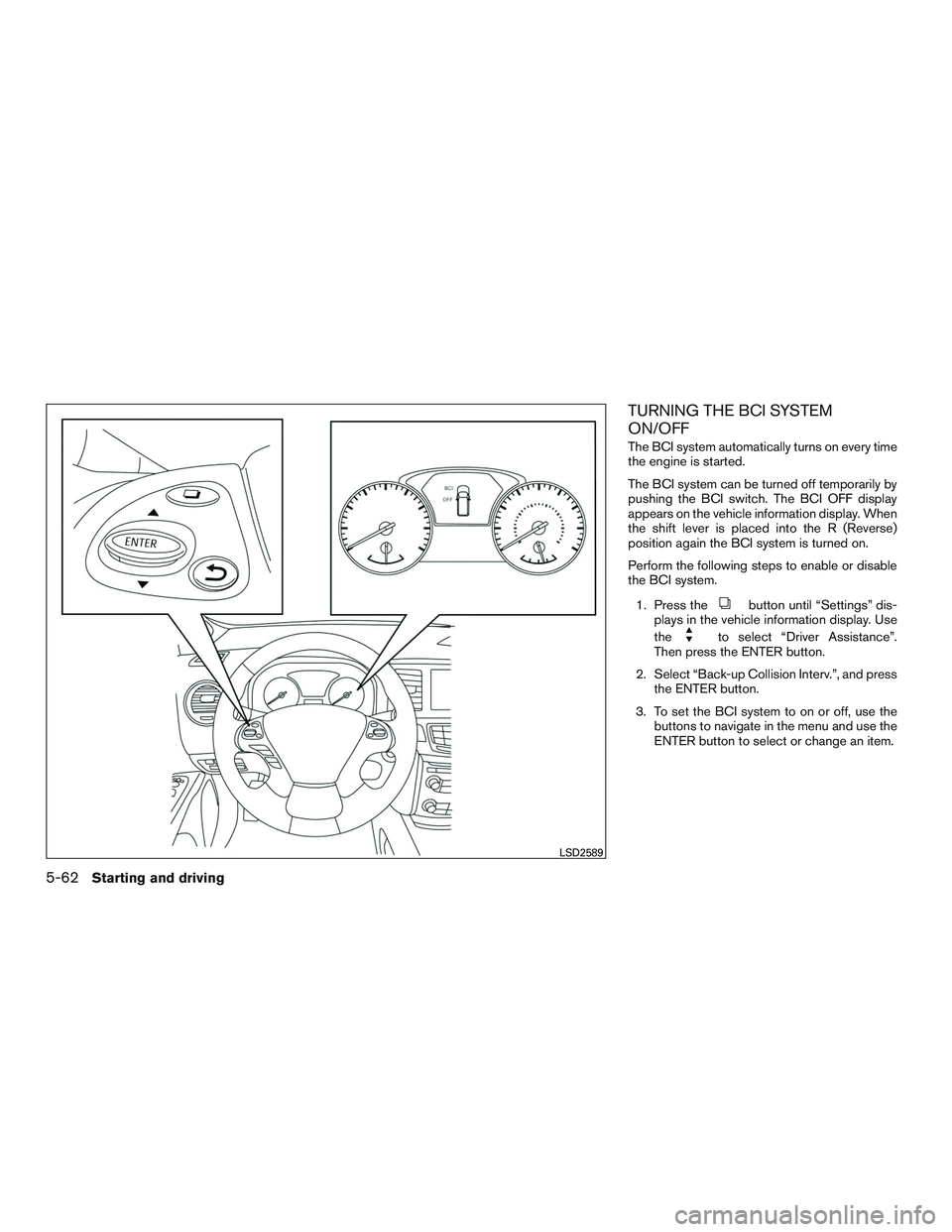 INFINITI QX60 2016  Owners Manual TURNING THE BCI SYSTEM
ON/OFF
The BCI system automatically turns on every time
the engine is started.
The BCI system can be turned off temporarily by
pushing the BCI switch. The BCI OFF display
appear