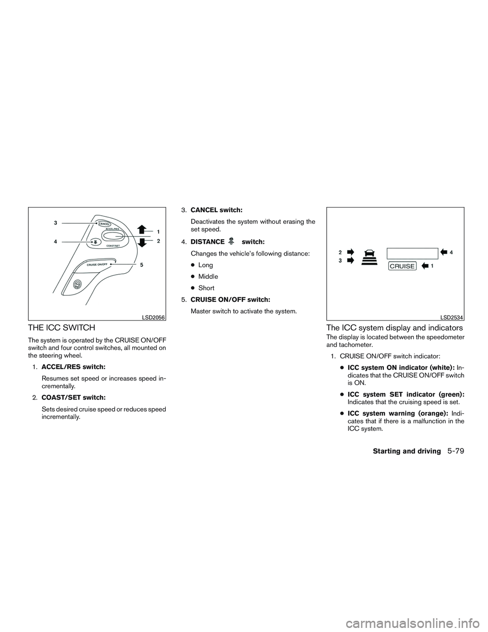 INFINITI QX60 2016  Owners Manual THE ICC SWITCH
The system is operated by the CRUISE ON/OFF
switch and four control switches, all mounted on
the steering wheel.1. ACCEL/RES switch:
Resumes set speed or increases speed in-
crementally
