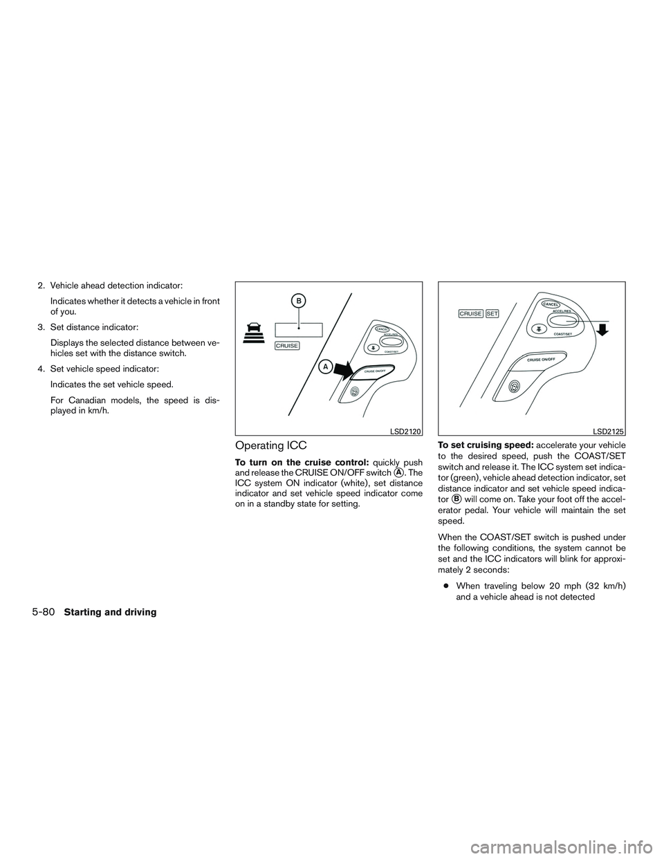 INFINITI QX60 2016  Owners Manual 2. Vehicle ahead detection indicator:Indicates whether it detects a vehicle in front
of you.
3. Set distance indicator: Displays the selected distance between ve-
hicles set with the distance switch.
