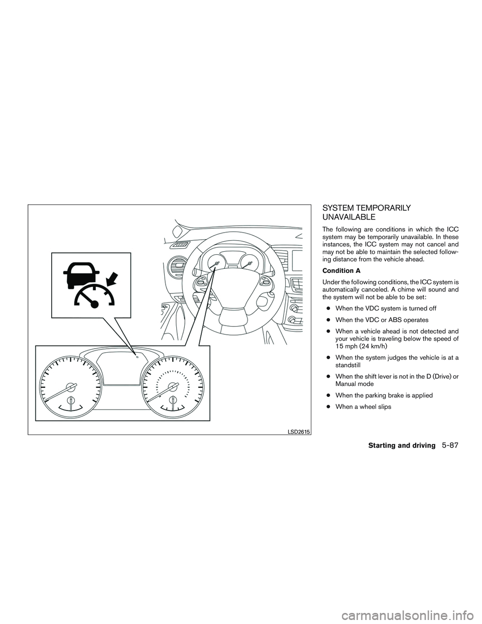 INFINITI QX60 2016  Owners Manual SYSTEM TEMPORARILY
UNAVAILABLE
The following are conditions in which the ICC
system may be temporarily unavailable. In these
instances, the ICC system may not cancel and
may not be able to maintain th