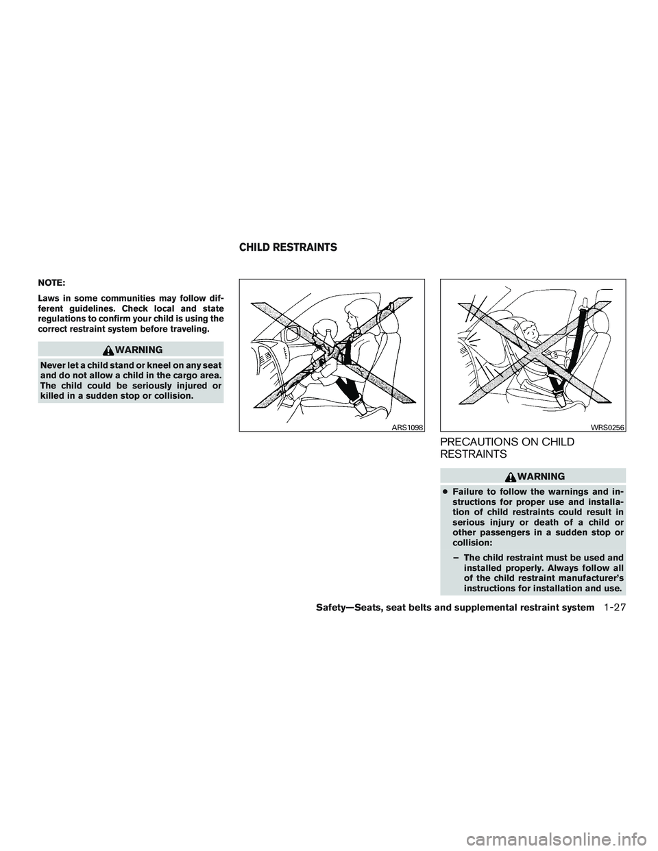 INFINITI QX60 2016 Service Manual NOTE:
Laws in some communities may follow dif-
ferent guidelines. Check local and state
regulations to confirm your child is using the
correct restraint system before traveling.
WARNING
Never let a ch