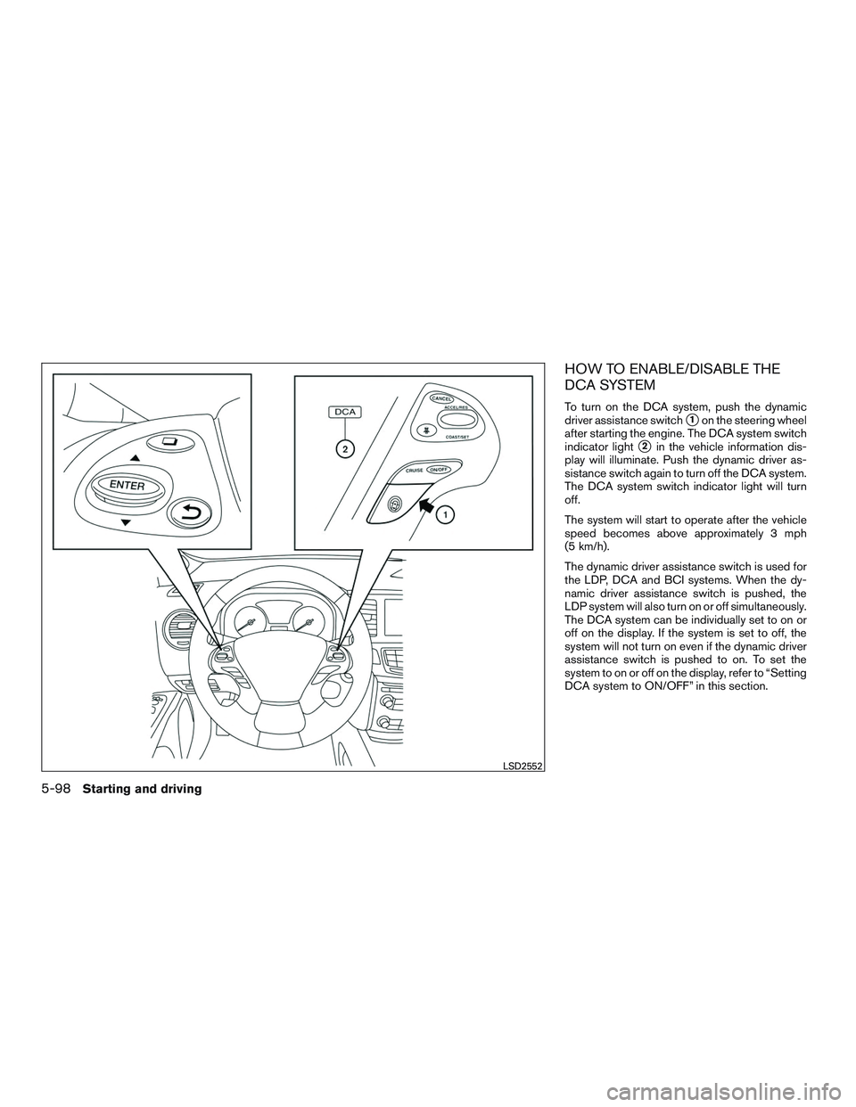 INFINITI QX60 2016  Owners Manual HOW TO ENABLE/DISABLE THE
DCA SYSTEM
To turn on the DCA system, push the dynamic
driver assistance switch
1on the steering wheel
after starting the engine. The DCA system switch
indicator light
2in 