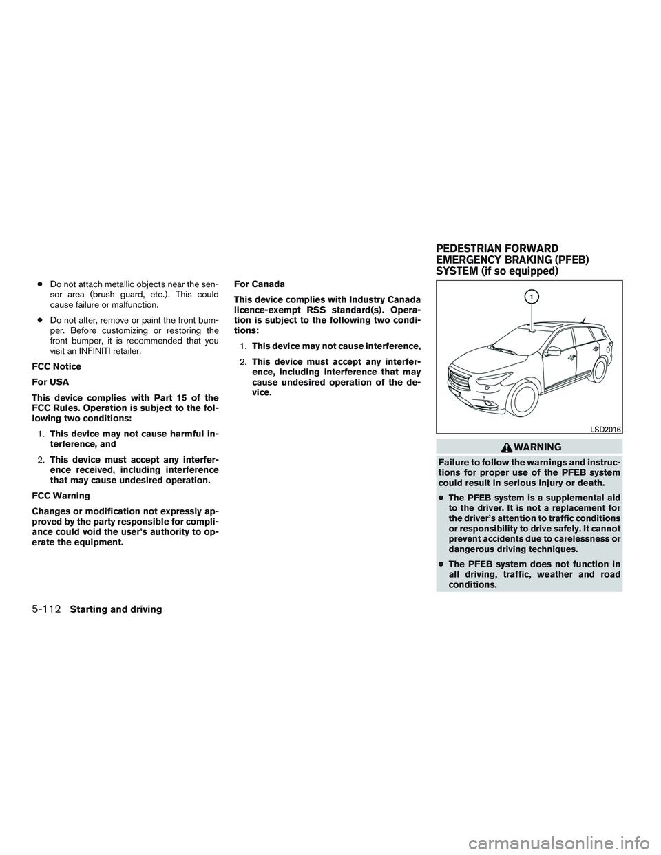 INFINITI QX60 2016  Owners Manual ●Do not attach metallic objects near the sen-
sor area (brush guard, etc.) . This could
cause failure or malfunction.
● Do not alter, remove or paint the front bum-
per. Before customizing or rest