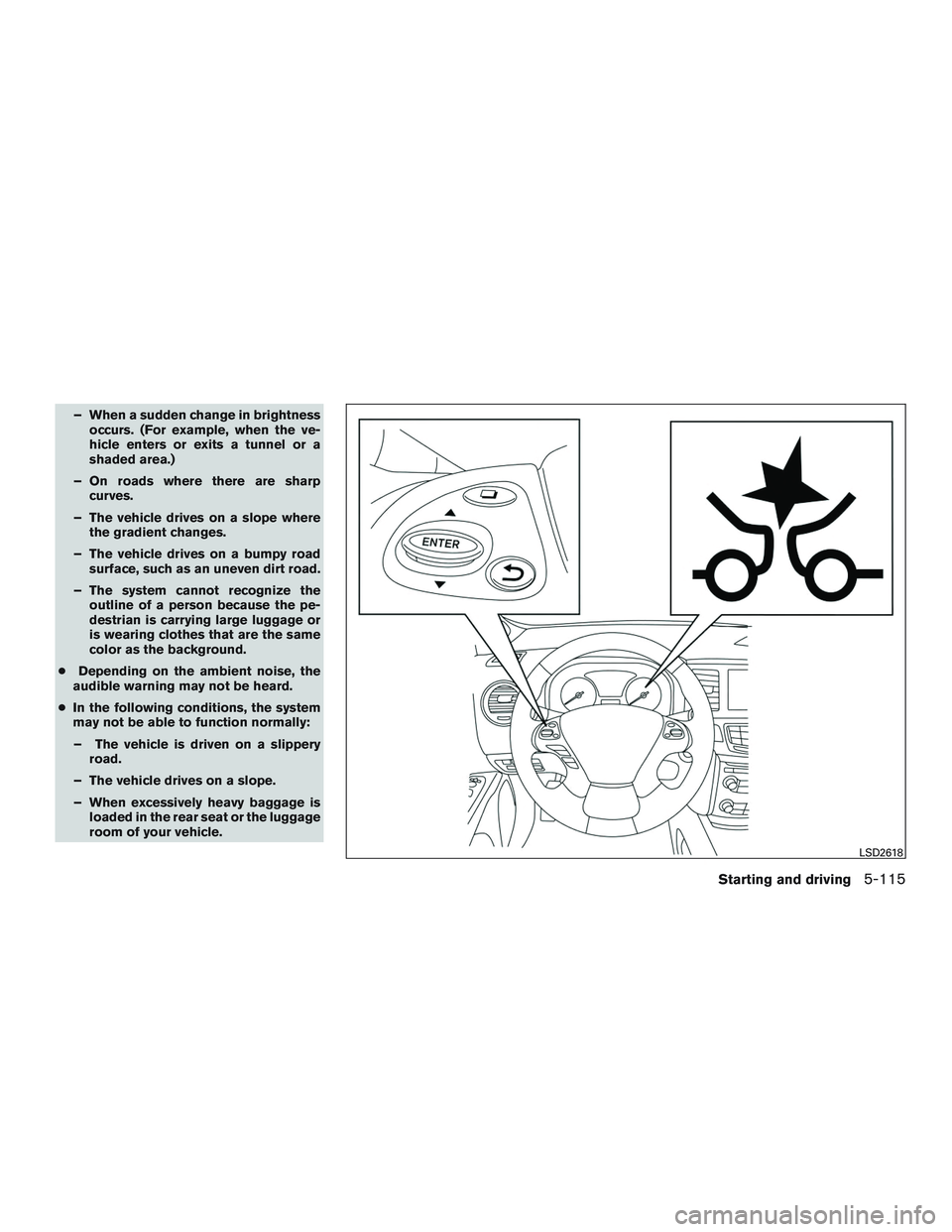 INFINITI QX60 2016  Owners Manual – When a sudden change in brightnessoccurs. (For example, when the ve-
hicle enters or exits a tunnel or a
shaded area.)
– On roads where there are sharp curves.
– The vehicle drives on a slope 