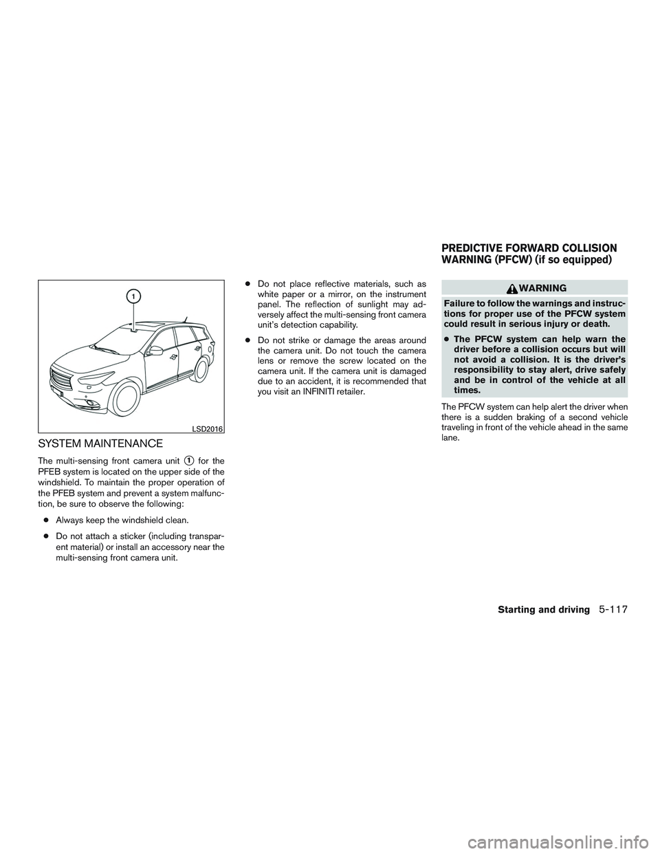 INFINITI QX60 2016  Owners Manual SYSTEM MAINTENANCE
The multi-sensing front camera unit1for the
PFEB system is located on the upper side of the
windshield. To maintain the proper operation of
the PFEB system and prevent a system mal