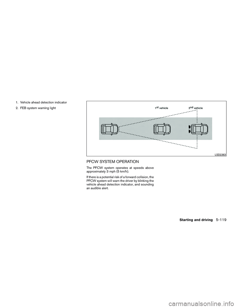 INFINITI QX60 2016  Owners Manual 1. Vehicle ahead detection indicator
2. FEB system warning light
PFCW SYSTEM OPERATION
The PFCW system operates at speeds above
approximately 3 mph (5 km/h).
If there is a potential risk of a forward 