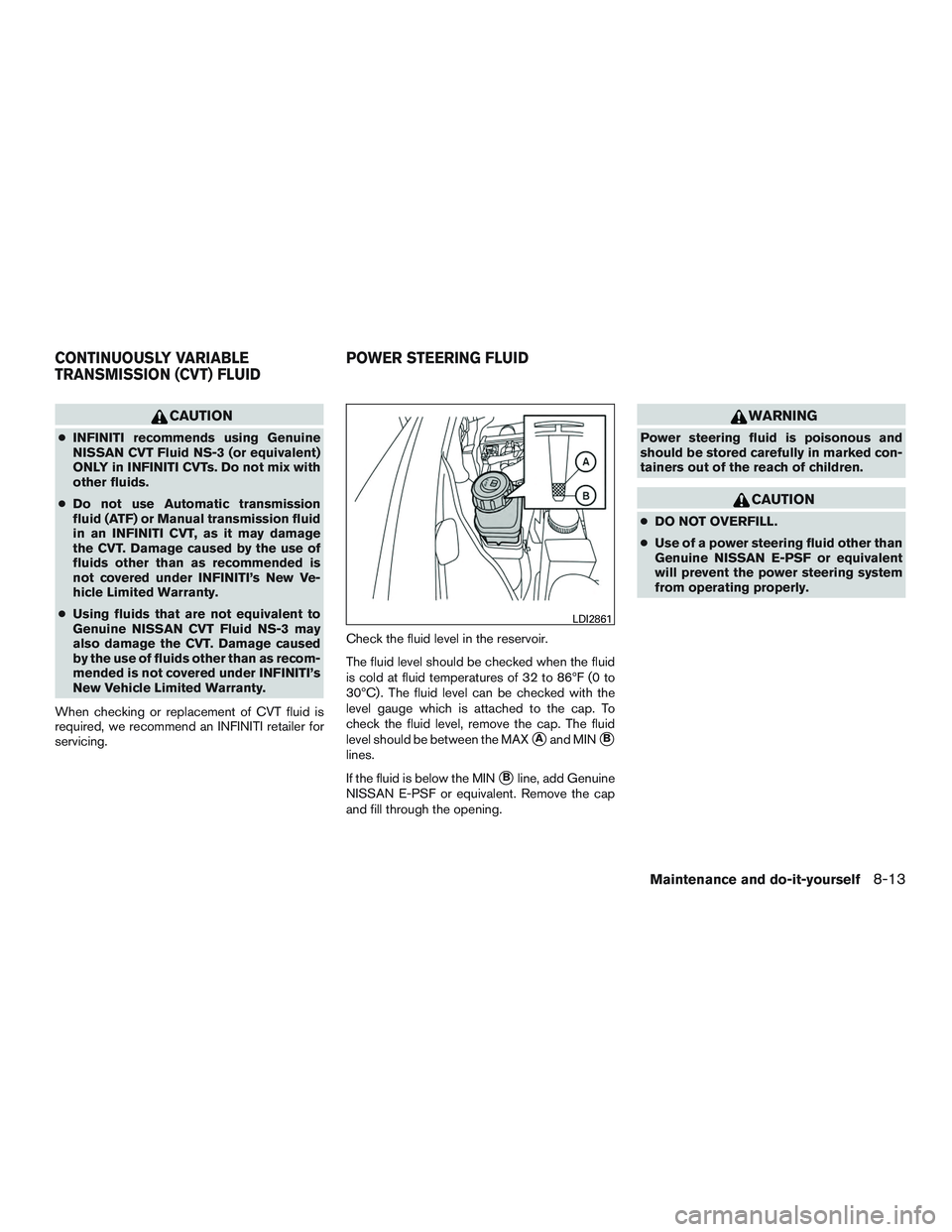 INFINITI QX60 2016  Owners Manual CAUTION
●INFINITI recommends using Genuine
NISSAN CVT Fluid NS-3 (or equivalent)
ONLY in INFINITI CVTs. Do not mix with
other fluids.
● Do not use Automatic transmission
fluid (ATF) or Manual tran