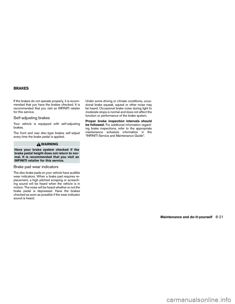 INFINITI QX60 2016  Owners Manual If the brakes do not operate properly, it is recom-
mended that you have the brakes checked. It is
recommended that you visit an INFINITI retailer
for this service.
Self-adjusting brakes
Your vehicle 
