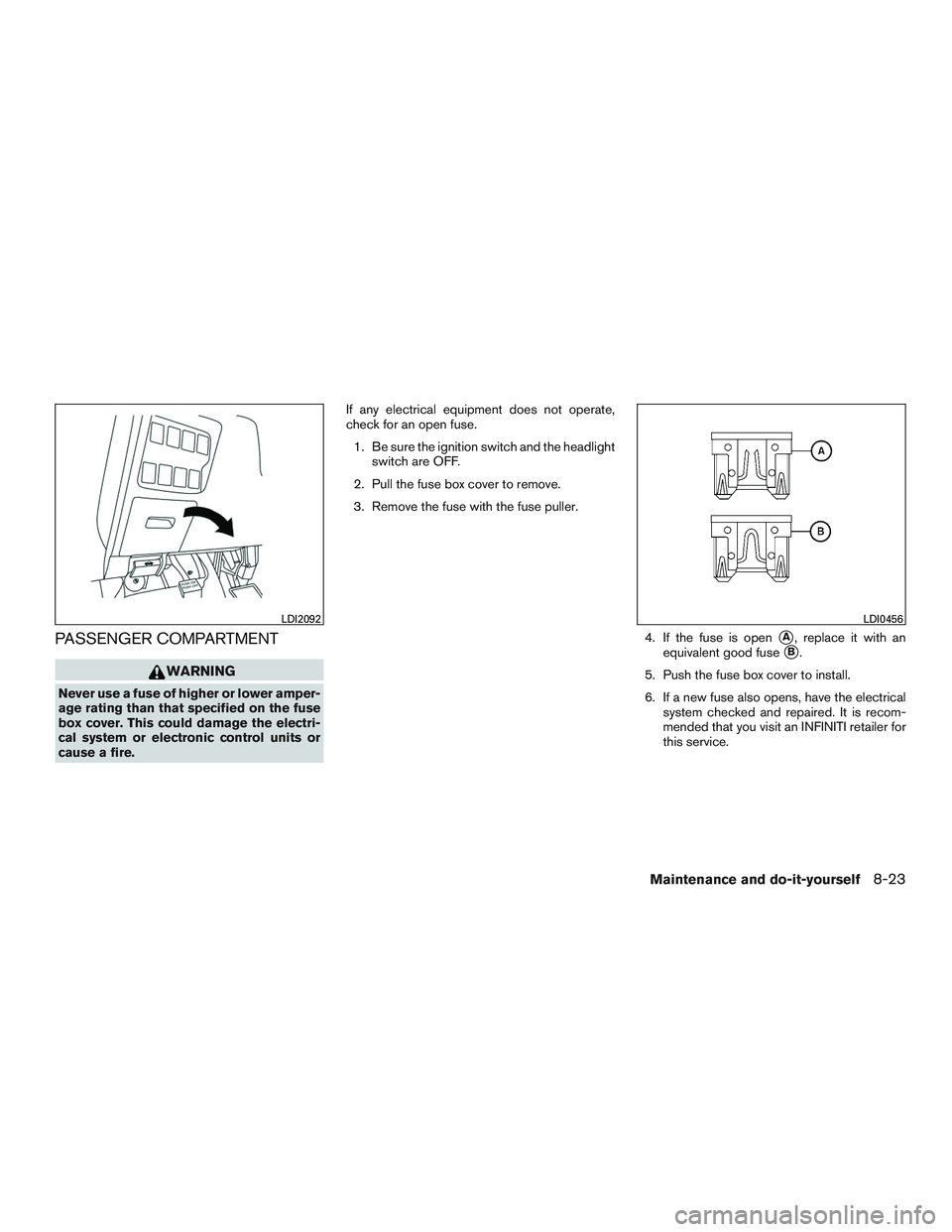 INFINITI QX60 2016 Owners Manual PASSENGER COMPARTMENT
WARNING
Never use a fuse of higher or lower amper-
age rating than that specified on the fuse
box cover. This could damage the electri-
cal system or electronic control units or
INFINITI QX60 2016 Owners Manual PASSENGER COMPARTMENT
WARNING
Never use a fuse of higher or lower amper-
age rating than that specified on the fuse
box cover. This could damage the electri-
cal system or electronic control units or