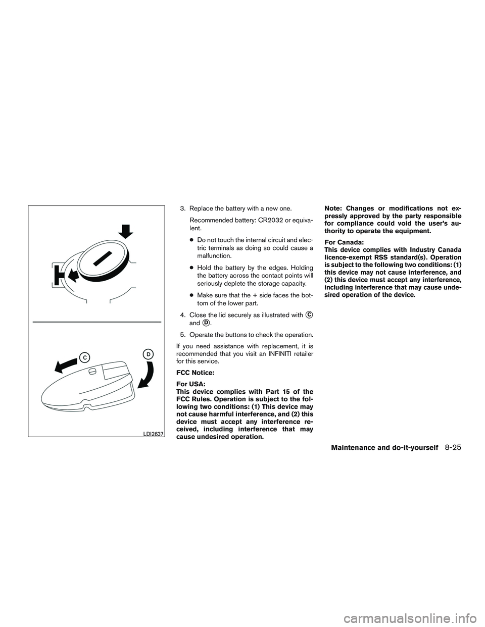 INFINITI QX60 2016  Owners Manual 3. Replace the battery with a new one.Recommended battery: CR2032 or equiva-
lent.
●Do not touch the internal circuit and elec-
tric terminals as doing so could cause a
malfunction.
● Hold the bat